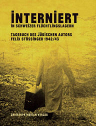 Title: Interniert in Schweizer Flüchtlingslagern: Tagebuch des jüdischen Autors Felix Stössinger 1942/43, Author: Felix Stössinger