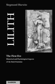 Title: Lilith - The First Eve: Historical and psychological aspects of the dark feminines, Author: Siegmund Hurwitz