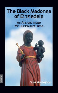 Title: The Black Madonna of Einsiedeln - An Ancient Image for Our Present Time, Author: Fred Gustafson