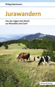 Title: Jurawandern: Von der Lägern bei Zürich zur Rhoneklus bei Genf, Author: Philipp Bachmann