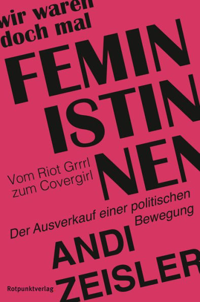 Wir waren doch mal Feministinnen: Vom Riot Grrrl zum Covergirl - Der Ausverkauf einer politischen Bewegung