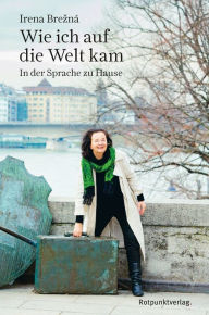 Title: Wie ich auf die Welt kam: In der Sprache zu Hause, Author: Irena Brezná
