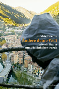 Title: Ändere deine Welt: Wie ein Bauer zum Fluchthelfer wurde, Author: Cédric Herrou