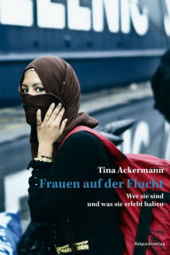 Title: Frauen auf der Flucht: Wer sie sind und was sie erlebt haben, Author: Tina Ackermann