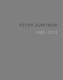 Peter Zumthor: Buildings and Projects 1985-2013