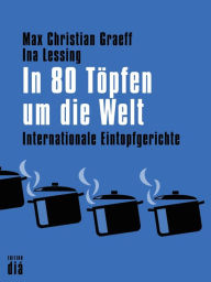 Title: In 80 Töpfen um die Welt: Internationale Eintopfgerichte, Author: Max Christian Graeff
