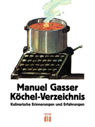 Title: Köchel-Verzeichnis: Kulinarische Erinnerungen und Erfahrungen mit vielen seltenen Rezepten, Author: Manuel Gasser