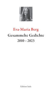 Title: Gesammelte Gedichte 2010-2023, Author: Eva-Maria Berg
