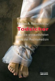 Title: Todsicher oder die erstaunlichsten Fälle der Rechtsmedizin, Author: Markus A. Rothschild