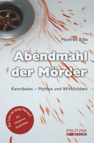 Title: Abendmahl der Mörder: Kannibalen - Mythos und Wirklichkeit, Author: Manfred Riße