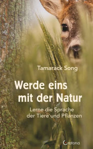 Title: Werde eins mit der Natur: Lerne die Sprache der Tiere und Pflanzen, Author: Tamarack Song