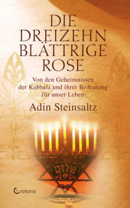 Title: Die dreizehnblättrige Rose - Von den Geheimnissen der Kabbala und ihrer Bedeutung für unser Leben, Author: Rabbi Adin Steinsaltz