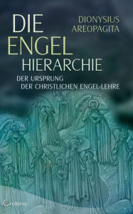 Title: Die Engel-Hierarchie: Der Ursprung der christlichen Engel-Lehre, Author: Dionysius Areopagita