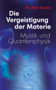 Title: Die Vergeistigung der Materie: Mystik und Quantenphysik, Author: Alan M. Kazlev