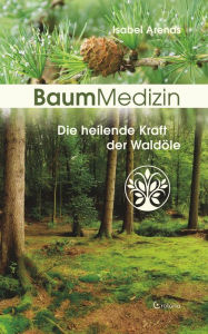 Title: BaumMedizin: Die heilende Kraft der Waldöle, Author: Isabel Arends
