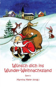 Title: Wünsch dich ins Wunder-Weihnachtsland: Erzählungen, Märchen und Gedichte zur Advents- und Weihnachtszeit - Band 3, Author: Martina Meier