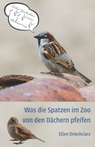 Title: Was die Spatzen im Zoo von den Dächern pfeifen: Wahre Geschichten einer Abenteuerreise, Author: Ellen Driechciarz