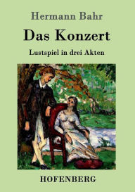 Title: Das Konzert: Lustspiel in drei Akten, Author: Hermann Bahr