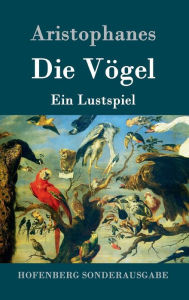 Title: Die Vögel: Ein Lustspiel, Author: Aristophanes