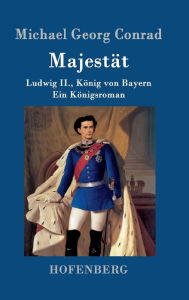 Title: Majestät: Ludwig II., König von Bayern Ein Königsroman, Author: Michael Georg Conrad