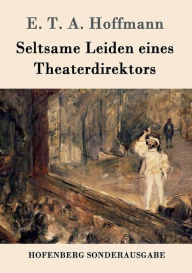 Title: Seltsame Leiden eines Theaterdirektors: Aus mündlicher Tradition mitgeteilt vom Verfasser der Fantasiestücke in Callots Manier, Author: E. T. A. Hoffmann
