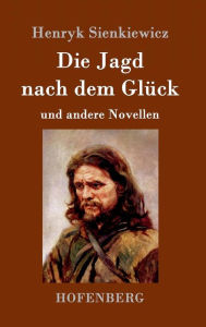 Title: Die Jagd nach dem Glück und andere Novellen, Author: Henryk Sienkiewicz