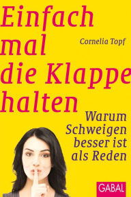 Title: Einfach mal die Klappe halten: Warum Schweigen besser ist als Reden, Author: Cornelia Topf