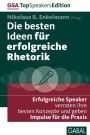 Die besten Ideen für erfolgreiche Rhetorik: Erfolgreiche Speaker verraten ihre besten Konzepte und geben Impulse für die Praxis