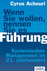Title: Wenn Sie wollen. nennen Sie es Führung: Systemisches Management im 21. Jahrhundert, Author: Cyrus Achouri