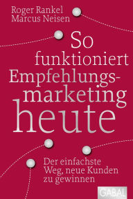 Title: So funktioniert Empfehlungsmarketing heute: Der einfachste Weg, neue Kunden zu gewinnen, Author: Roger Rankel