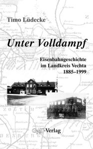 Title: Unter Volldampf: Eisenbahngeschichte im Landkreis Vechta 1885-1999, Author: Timo Lüdecke