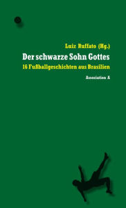 Title: Der schwarze Sohn Gottes: 16 Fußballgeschichten aus Brasilien, Author: Luiz Ruffato
