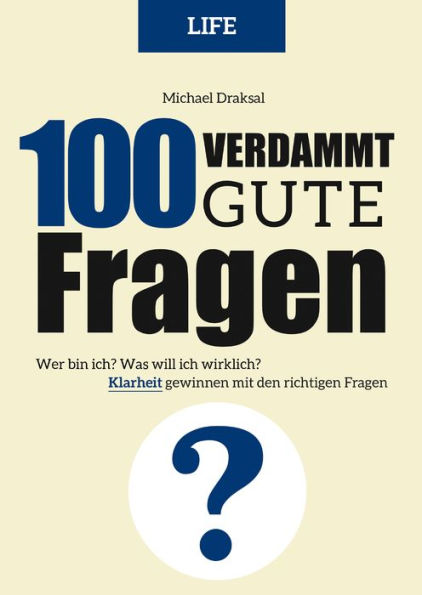 100 Verdammt gute Fragen - LIFE: Wer bin ich? Was will ich wirklich? Klarheit gewinnen mit den richtigen Fragen