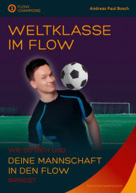 Title: Weltklasse im Flow: Wie du dich und deine Mannschaft in den Flow bringst, Author: Andreas Paul Bosch