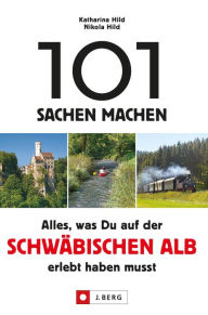 Title: 101 Sachen machen. Alles, was man auf der Schwäbischen Alb erlebt haben muss.: Ein Erlebnisführer für Neugierige durch den Kultur- und Naturraum Schwäbische Alb., Author: Nikola Hild