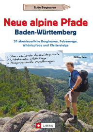 Title: Neue alpine Pfade Baden-Württemberg: 20 abenteuerliche Bergtouren, Felsenwege, Wildnispfade und Klettersteige, Author: Philipp Sauer