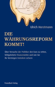 Title: Die Währungsreform kommt!: Über Versuche der Politik den Euro zu retten, fehlgeleitete Finanzmärkte und wie sie ihr Vermögen trotzdem sichern, Author: Horstmann Ulrich