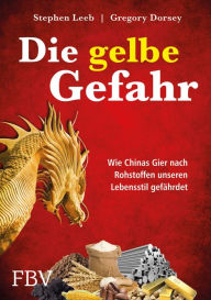 Title: Die gelbe Gefahr: Wie Chinas Gier nach Rohstoffen unseren Lebensstil gefährdet, Author: Gregory Dorsey