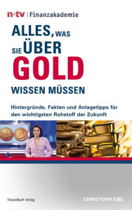 Title: Alles, was Sie über Gold wissen müssen: Hintergründe, Fakten und Anlagetipps für den wichtigsten Rohstoff, Author: Eibl Christoph