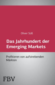 Title: Das Jahrhundert der Emerging Markets: Profitieren von aufstrebenden Märkten, Author: Oliver Süß