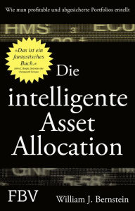 Title: Die intelligente Asset Allocation: Wie man profitable und abgesicherte Portfolios erstellt, Author: William J. Bernstein