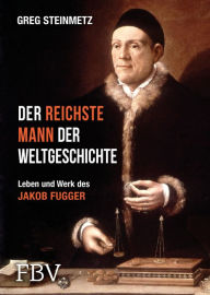 Title: Der reichste Mann der Weltgeschichte: Leben und Werk des Jakob Fugger, Author: Greg Steinmetz