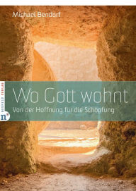 Title: Wo Gott wohnt: Von der Hoffnung für die Schöpfung, Author: Michael Bendorf
