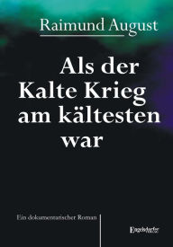 Title: Als der Kalte Krieg am kältesten war. Ein dokumentarischer Roman, Author: Raimund August