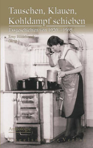 Title: Tauschen, Klauen, Kohldampf schieben. Essgeschichten von 1920 - 1965 - Anthologie, Author: Erny Hildebrand