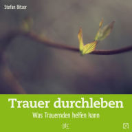 Title: Trauer durchleben: Was Trauernden helfen kann, Author: Stefan Bitzer
