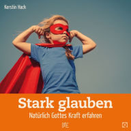 Title: Stark glauben: Natürlich Gottes Kraft erfahren, Author: Kerstin Hack