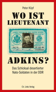 Title: Wo ist Lieutenant Adkins?: Das Schicksal desertierter Nato-Soldaten in der DDR, Author: Peter Köpf