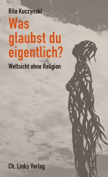 Was glaubst du eigentlich?: Weltsicht ohne Religion