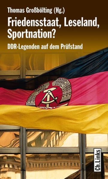 Friedensstaat, Leseland, Sportnation?: DDR-Legenden auf dem Prüfstand